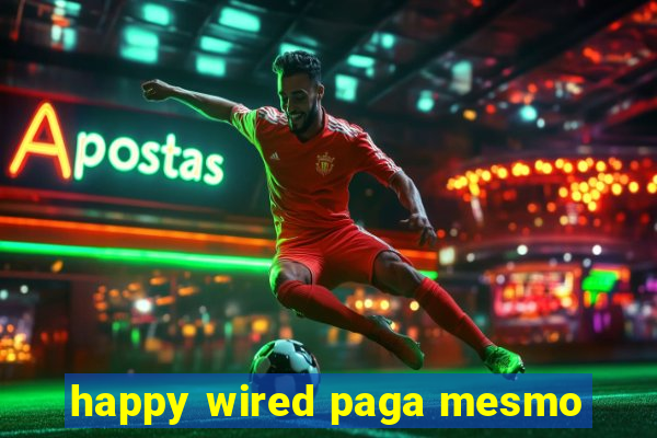 happy wired paga mesmo